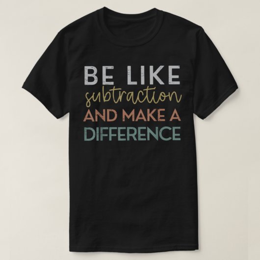 T-shirt Be Like Subtraction And Make A Difference Math (Design devant)