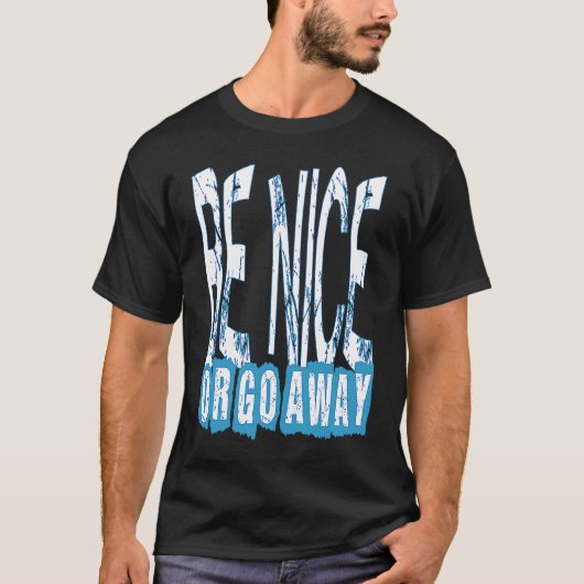 T-shirt Be Nice Or Go Away Motivational Inspirational Sarc (Devant)