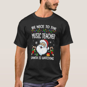 T-shirt Be Nice To The Music Teacher Santa Is Watching Chr