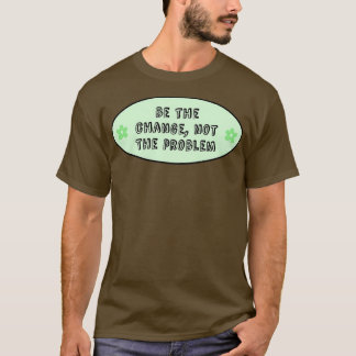 T-shirt Be The Change Not The Problem Climate Change