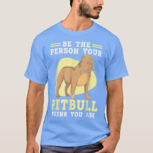 T-shirt Be The Person Your Pitbull Think You Are Pit Bull 
