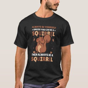 T-shirt Be yoursefl unless you can be a Squirrel for Squir