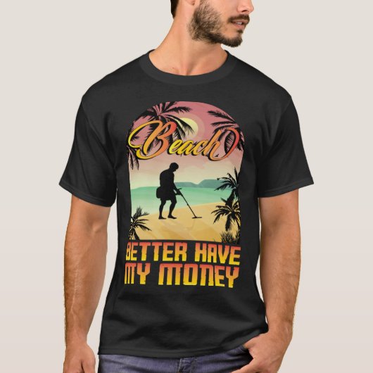 T-shirt Beach better havy my money metall detector metall  (Devant)