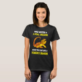 T-shirt Bearded Dragon  Who Needs A Real Dragon When You C (Devant entier)