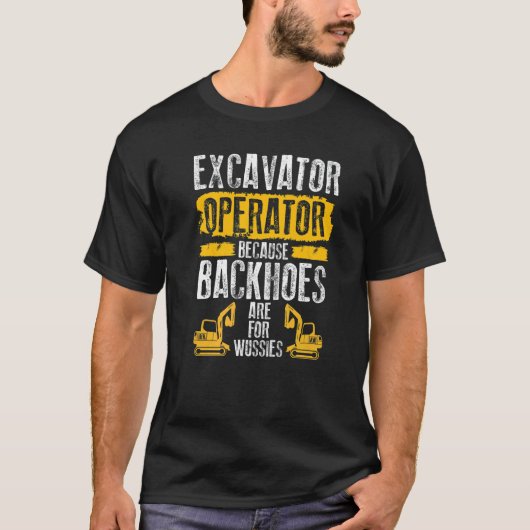 T-shirt Because Backhoes Are For Wussies Excavator Operat (Devant)
