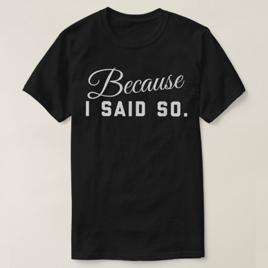 T-shirt Because I Said So  (Design devant)