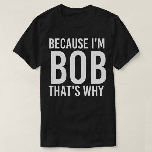 T-shirt BECAUSE I'M BOB THAT'S WHY Fun Funny Gift Idea (Design devant)