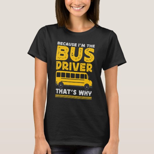 T-shirt Because Im The Bus Driver School Bus Driver (Devant)
