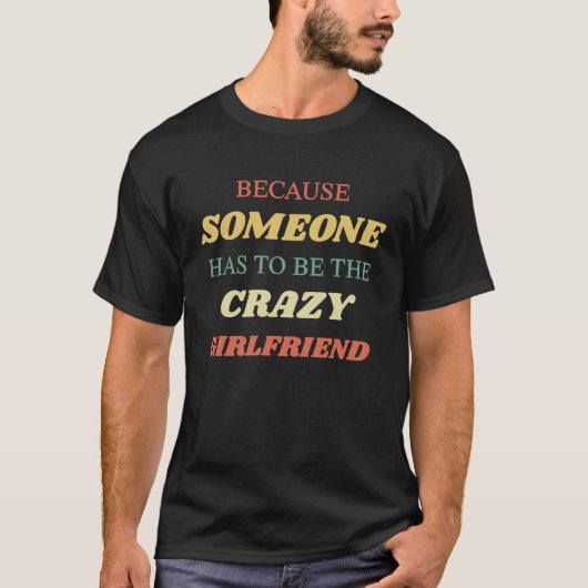 T-shirt Because someone has to be the crazy girlfriend (Devant)