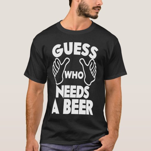 T-shirt Beer  Guess Who Needs a Beer (Devant)