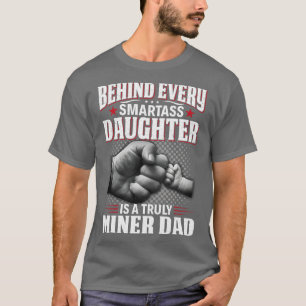 T-shirt Behind Every Smartass Daughter Is A Truly Miner Da