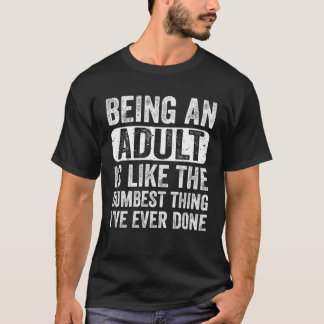T-shirt Being an Adult Dumbest Thing I ve Ever Done  Sayin