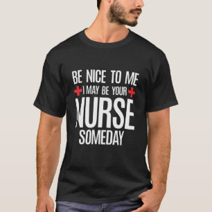 T-shirt Benice To Me I may Be Your Nurse Someday  