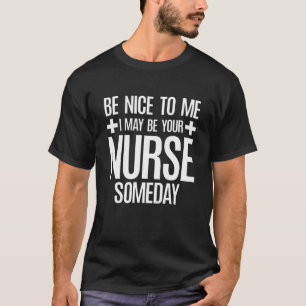 T-shirt Benice To Me I may Be Your Nurse Someday  