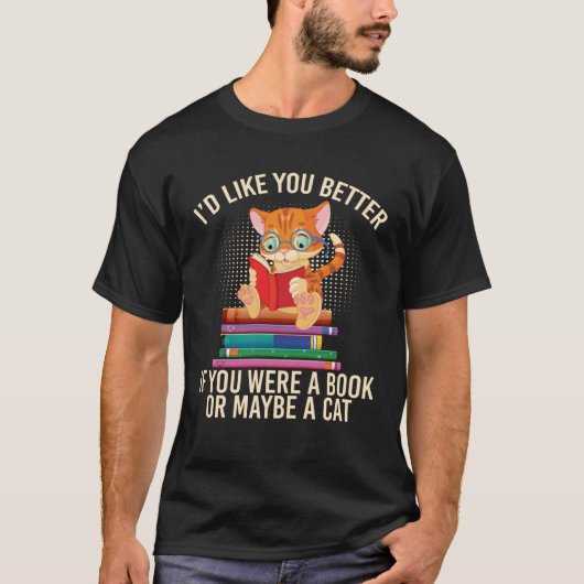 T-shirt Better If You Were A Book Or Maybe A Cat (Devant)