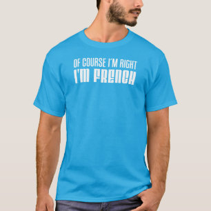 T-shirt Bien sûr que j'ai raison, je suis français