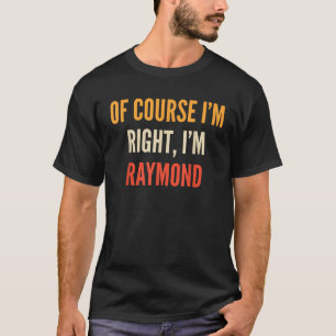 T-shirt Bien sûr que j'ai raison je suis Raymond