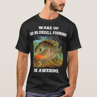 T-shirt Bluegill Fisherman Wake Up Go Bluegill Fishing Be 
