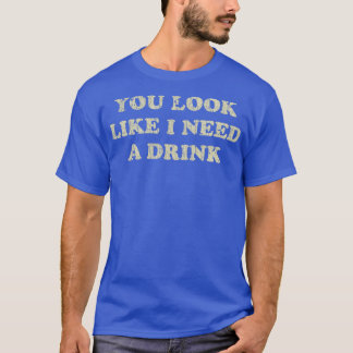 T-shirt Boire Vous Ressemblez À J'Ai Besoin D'Un Verre 197