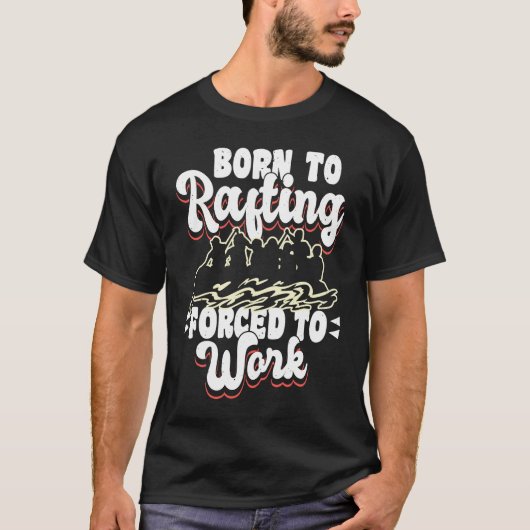 T-shirt Born To Rafting Forced To Work River Rafter (Devant)