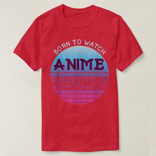 T-shirt Born To Watch Anime Forced Do Everything For Women (Design devant)