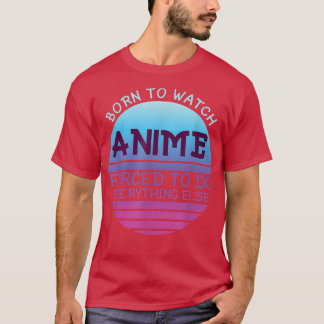 T-shirt Born To Watch Anime Forced Do Everything For Women