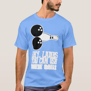 T-shirt Bowling Balls Hey Ladies You Can Use T