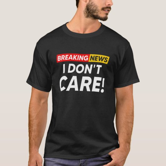T-shirt Breaking News I Don't Care Hilarious Sarcasm Joke (Devant)