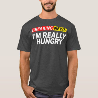 T-shirt Breaking News Im Really Hungry Always Hungry
