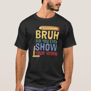 T-shirt Bruh Avez-Vous Même Montré Votre Professeur De Mat
