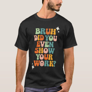 T-shirt Bruh Avez-Vous Même Montré Votre Travail ?