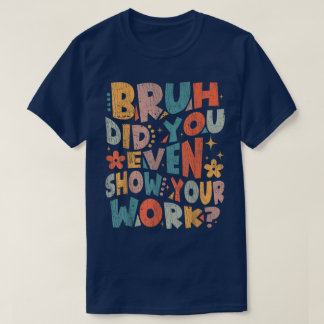 T-shirt Bruh Avez-Vous Même Montré Votre Travail Drôle De