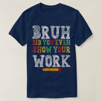 T-shirt Bruh Avez-Vous Même Montré Votre Travail Drôle De