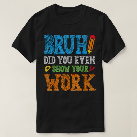 T-shirt Bruh Avez-Vous Même Montré Votre Travail Drôle De (Design devant)