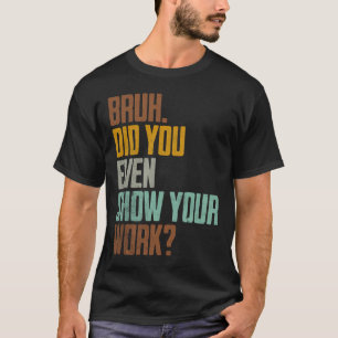 T-shirt Bruh Avez-Vous Même Montré Votre Travail Drôle Ret