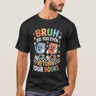 T-shirt Bruh Avez-vous Même Rendu Vos Livres Bibliothécair
