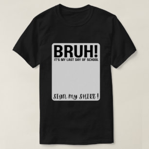 T-shirt Bruh ! c'est mon dernier jour d'école, signez ma c
