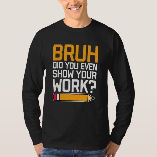 T-shirt Bruh Did You Even Show Your Work - Cool Funny Math (Devant)