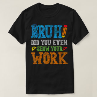 T-shirt Bruh Did You Even Show Your Work Funny Math