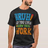 T-shirt Bruh Did You Even Show Your Work Funny Math (Devant)