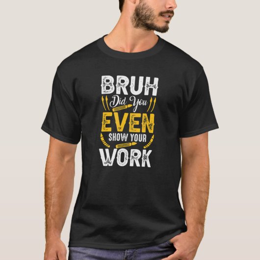 T-shirt Bruh Did You Even Show Your Work Math Teacher (Devant)