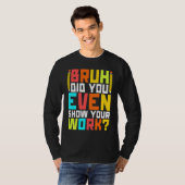 T-shirt Bruh did you even show your work math teacher 3 (Devant entier)