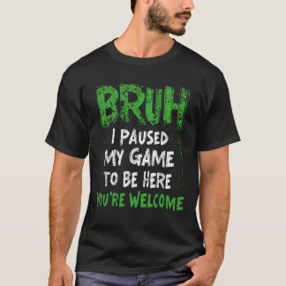 T-shirt Bruh i Paused My Game to be here Gaming Gamer