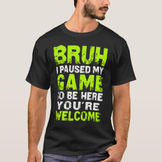 T-shirt Bruh j'ai mis mon jeu en pause pour être ici Jeux