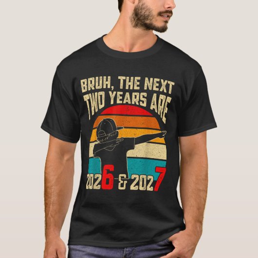 T-shirt Bruh, The Next Two Years Are 2026 &amp; 2027 Funny (Devant)