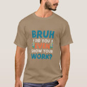 T-shirt Bruh vous avez même montré votre travail Mens T-Sh (Devant)