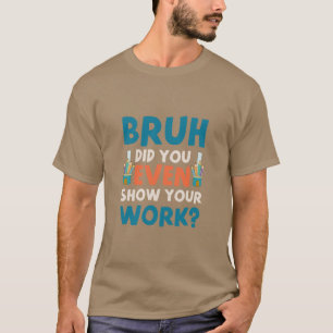 T-shirt Bruh vous avez même montré votre travail Mens T-Sh