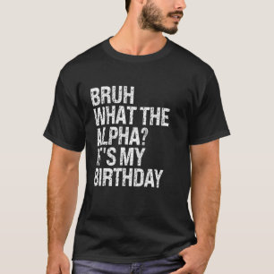 T-shirt Bruh What The Alpha It's My Birthday Bro Slang The