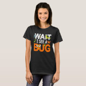 T-shirt Bug Lover Insect Science  Wait I see a Bug 13 (Devant entier)