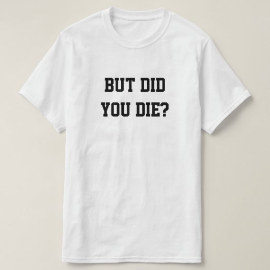 T-SHIRT BUT DID YOU DIE? (Design devant)